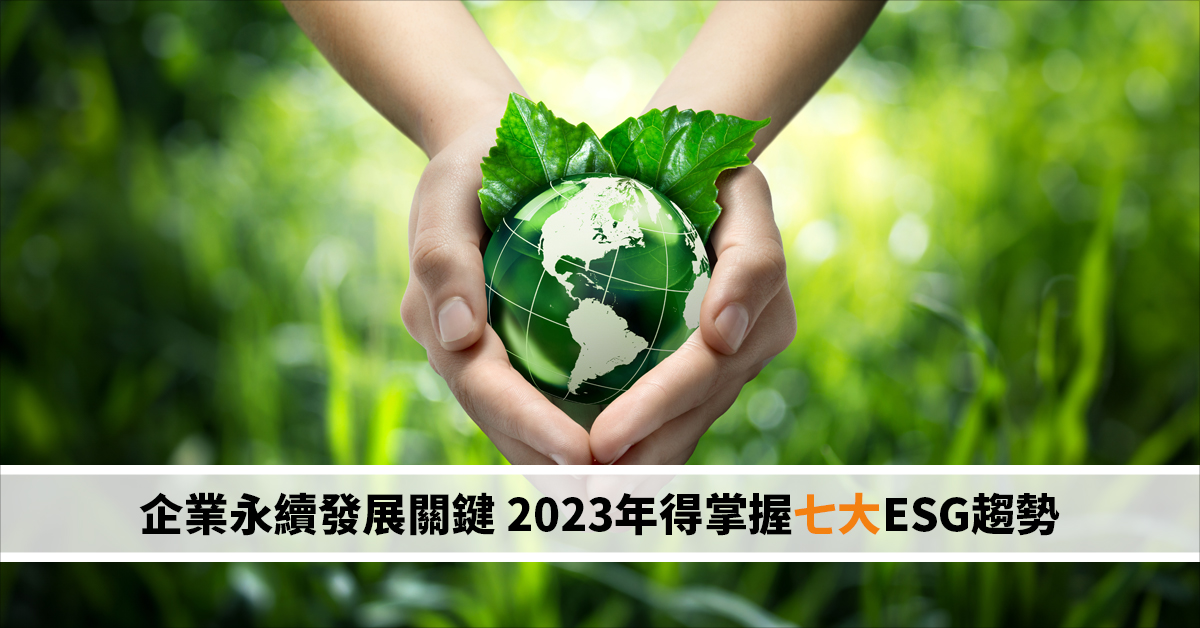 企業永續發展關鍵 2023年得掌握七大ESG趨勢