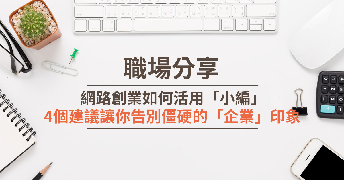 網路創業如何活用「小編」4個建議讓你告別僵硬的「企業」印象