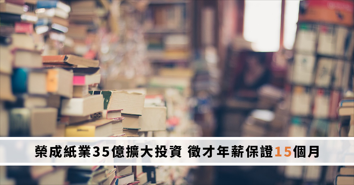 榮成紙業35億擴大投資 徵才年薪保證15個月