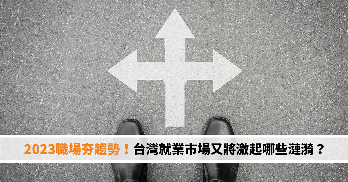 2023職場夯趨勢！台灣就業市場又將激起哪些漣漪？