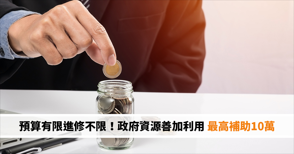 預算有限進修不限！政府資源善加利用 最高補助10萬