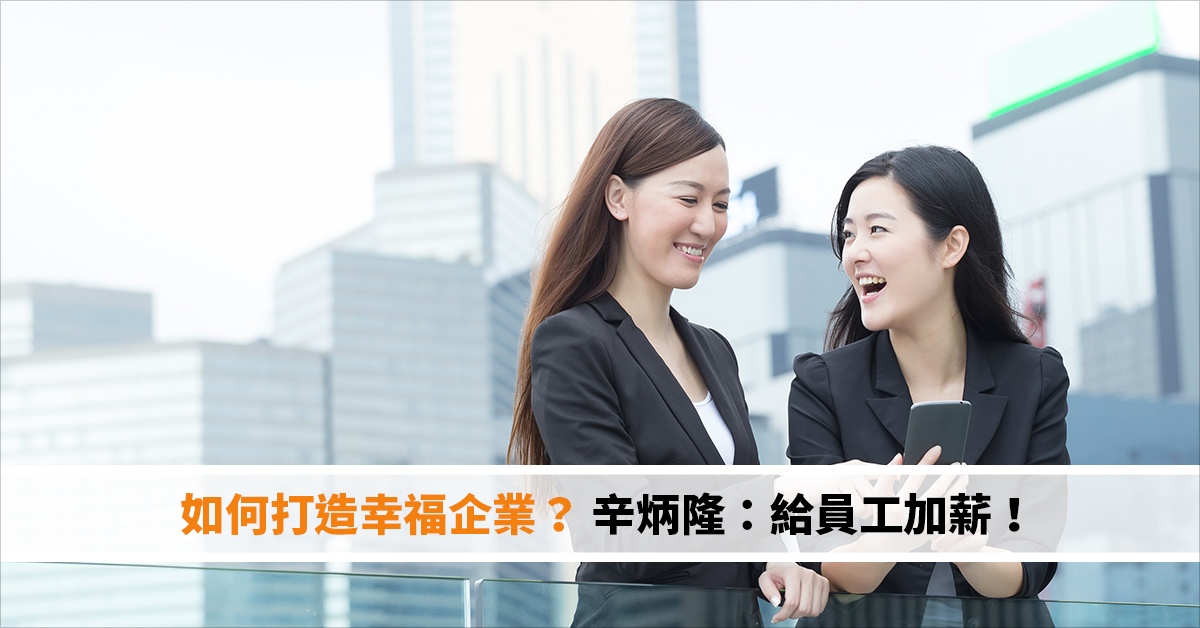 如何打造幸福企業？ 辛炳隆：給員工加薪！｜幸福企業