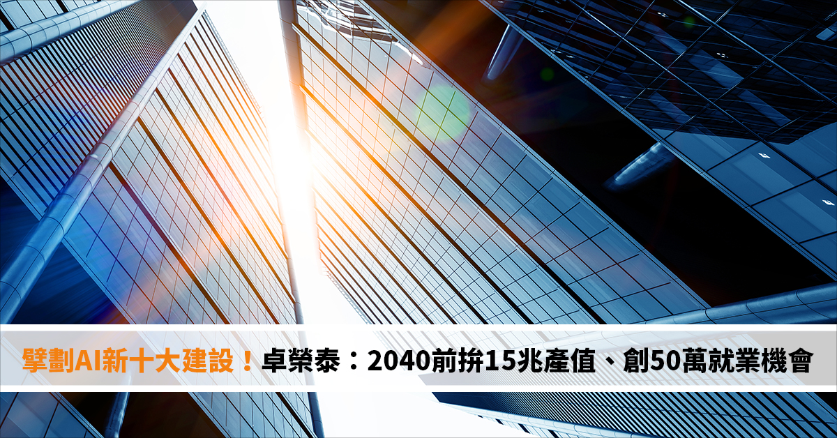 擘劃AI新十大建設！卓榮泰：2040前拚15兆產值、創50萬就業機會