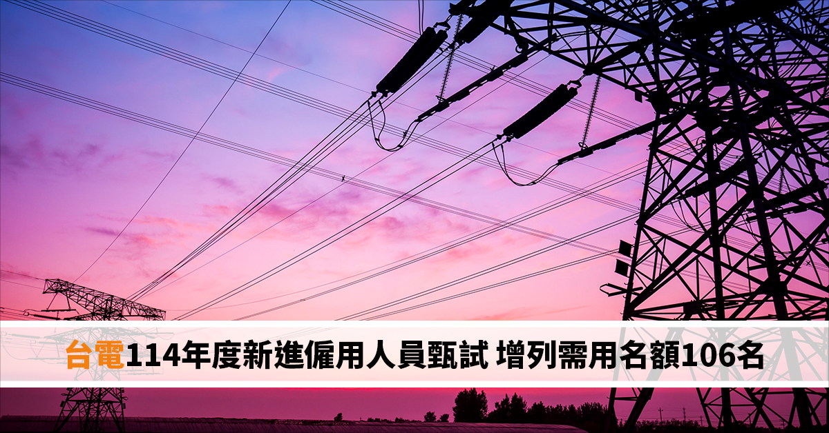 台電114年度新進僱用人員甄試 增列需用名額106名