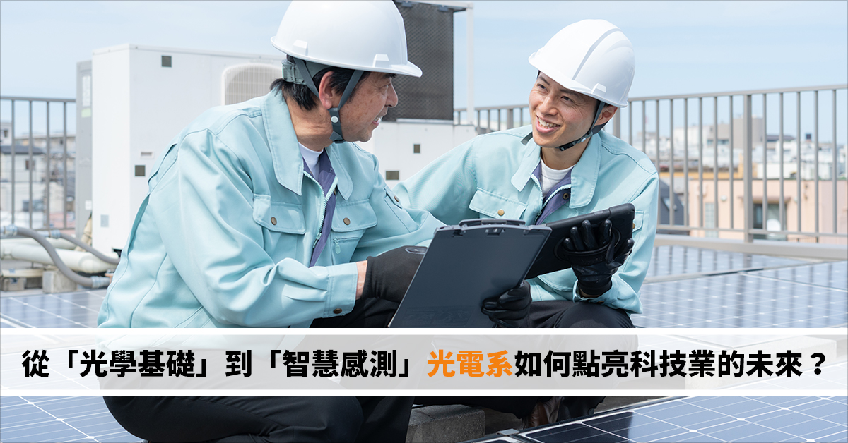 【科技領航】從「光學基礎」到「智慧感測」 光電系如何點亮科技業的未來？