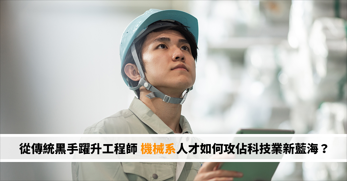 【科技領航】從傳統黑手躍升工程師 機械系人才如何攻佔科技業新藍海？