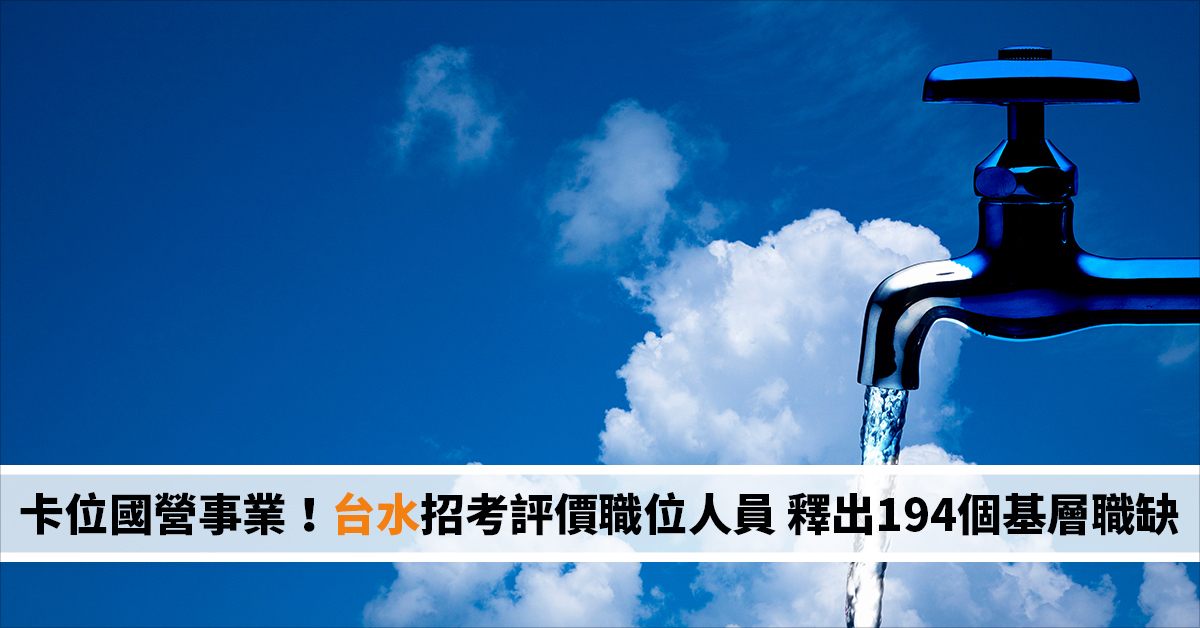 卡位國營事業！台水招考評價職位人員 釋出194個基層職缺