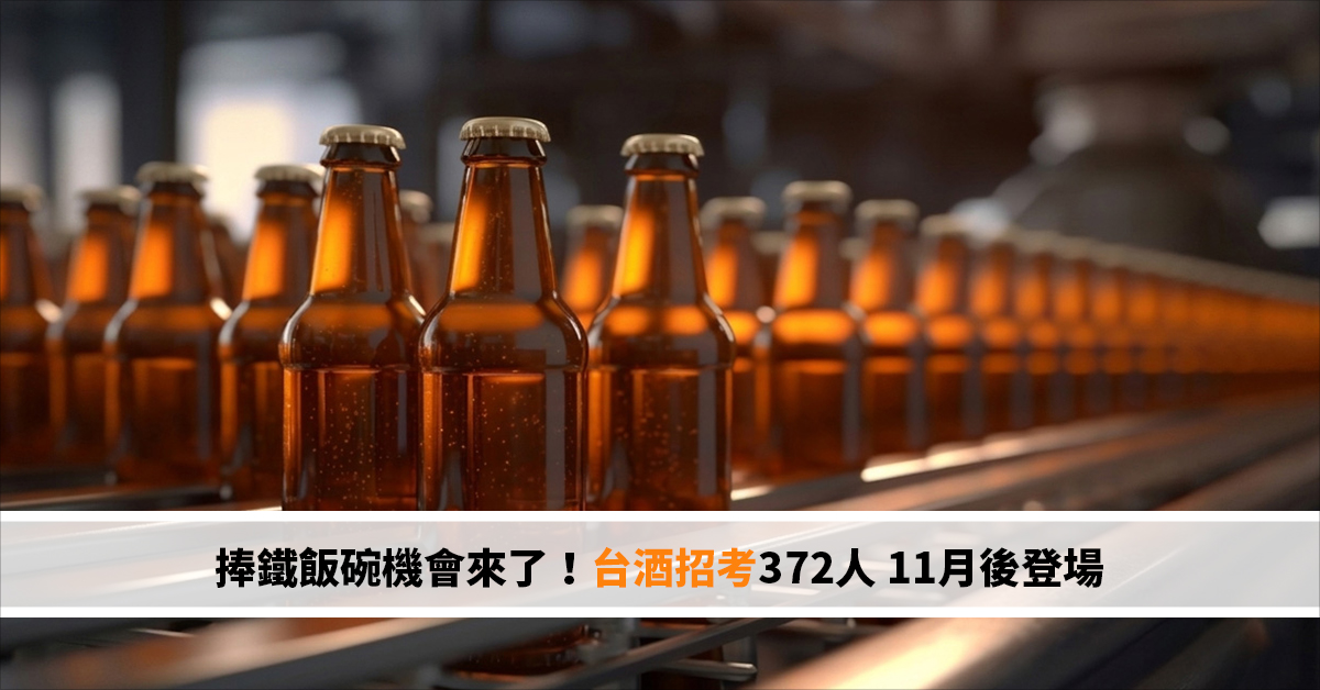 捧鐵飯碗機會來了！台酒招考372人 11月後登場