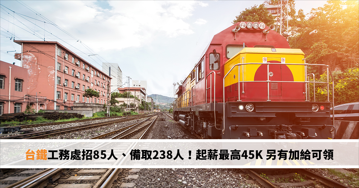 台鐵工務處招85人、備取238人！起薪最高45K 另有加給可領