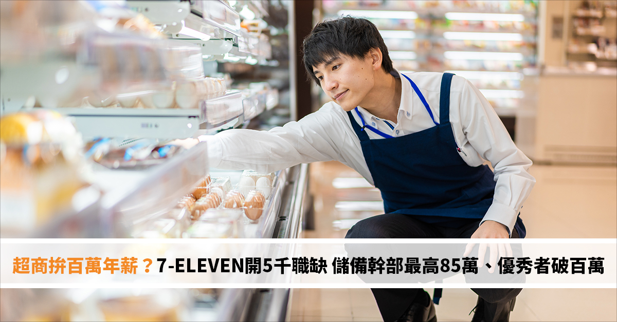 超商拚百萬年薪？7-ELEVEN開5千職缺 儲備幹部最高85萬、優秀者破百萬