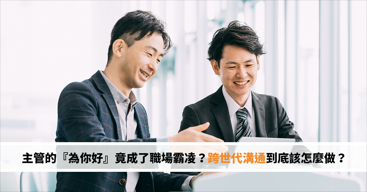主管的『為你好』竟成職場霸凌？新世代員工不吃這套，跨世代溝通到底該怎麼做？